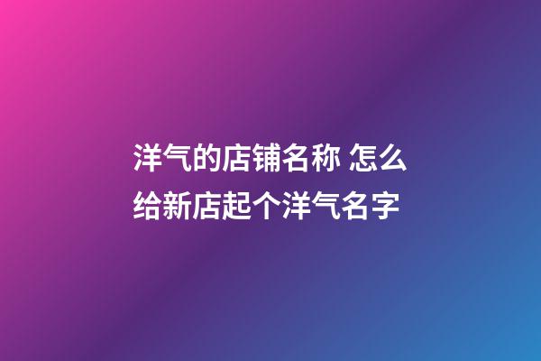 洋气的店铺名称 怎么给新店起个洋气名字-第1张-店铺起名-玄机派